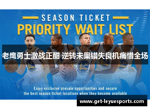 老鹰勇士激战正酣 逆转未果错失良机痛惜全场