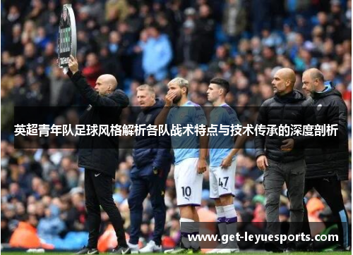 英超青年队足球风格解析各队战术特点与技术传承的深度剖析