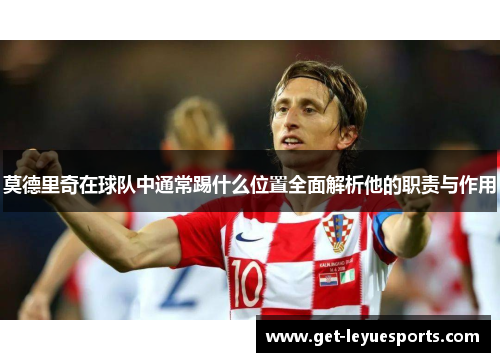 莫德里奇在球队中通常踢什么位置全面解析他的职责与作用
