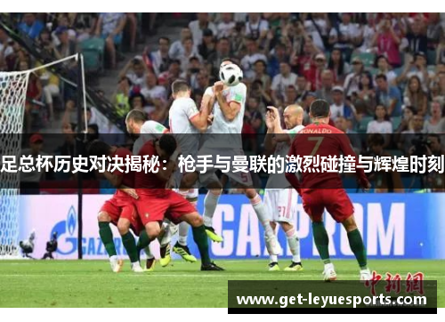 足总杯历史对决揭秘：枪手与曼联的激烈碰撞与辉煌时刻