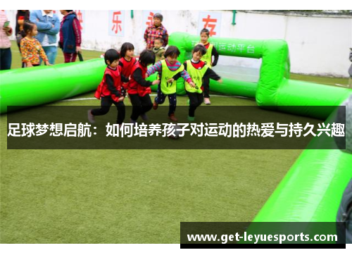 足球梦想启航：如何培养孩子对运动的热爱与持久兴趣