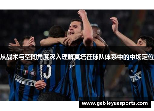 从战术与空间角度深入理解莫塔在球队体系中的中场定位