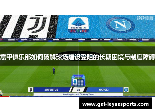 意甲俱乐部如何破解球场建设受阻的长期困境与制度障碍
