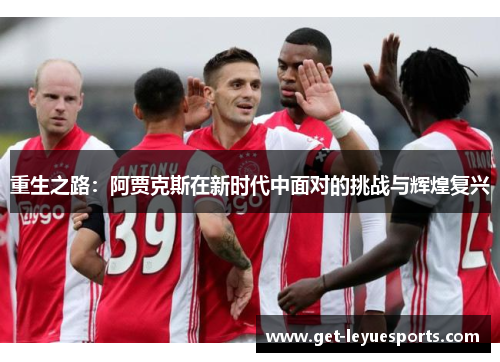 重生之路：阿贾克斯在新时代中面对的挑战与辉煌复兴