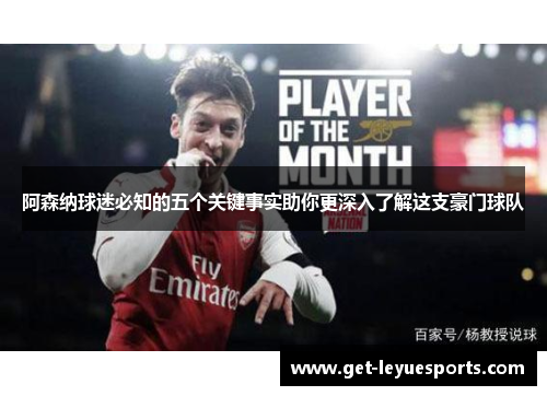 阿森纳球迷必知的五个关键事实助你更深入了解这支豪门球队 阿森纳球迷必知的五个关键事实助你更深入了解这支豪门球队