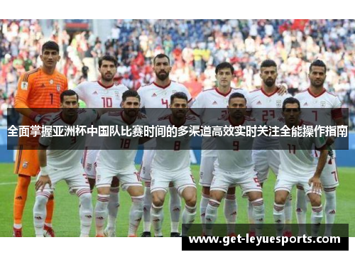 全面掌握亚洲杯中国队比赛时间的多渠道高效实时关注全能操作指南