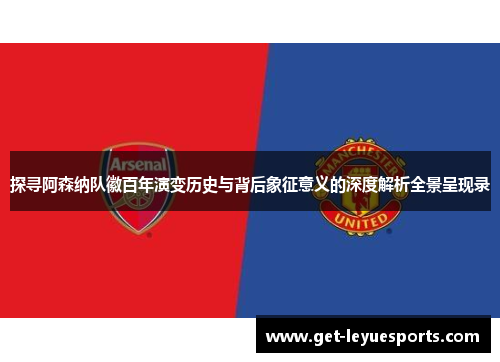 探寻阿森纳队徽百年演变历史与背后象征意义的深度解析全景呈现录