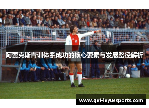 阿贾克斯青训体系成功的核心要素与发展路径解析