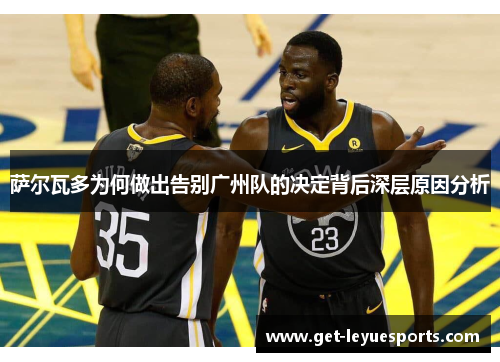 萨尔瓦多为何做出告别广州队的决定背后深层原因分析