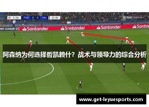 阿森纳为何选择哲凯赖什？战术与领导力的综合分析
