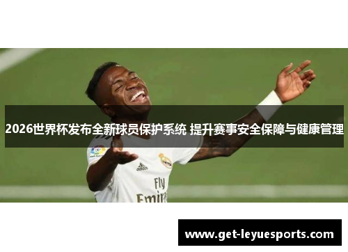 2026世界杯发布全新球员保护系统 提升赛事安全保障与健康管理